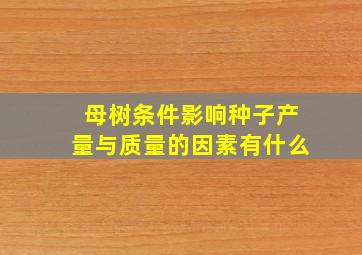 母树条件影响种子产量与质量的因素有什么