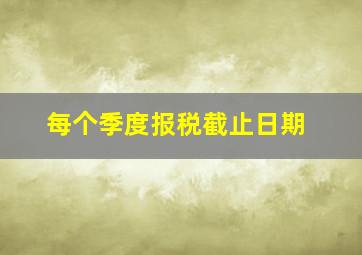 每个季度报税截止日期