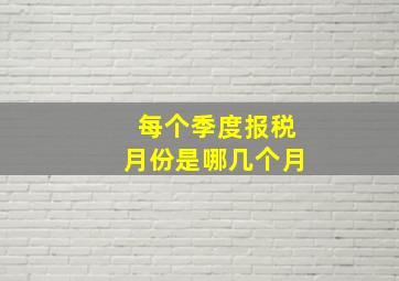 每个季度报税月份是哪几个月