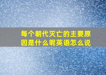 每个朝代灭亡的主要原因是什么呢英语怎么说