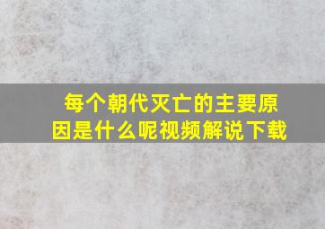 每个朝代灭亡的主要原因是什么呢视频解说下载