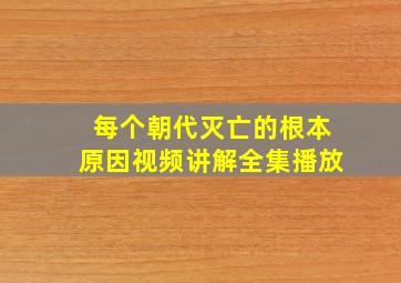 每个朝代灭亡的根本原因视频讲解全集播放