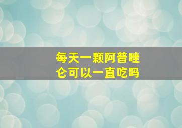 每天一颗阿普唑仑可以一直吃吗