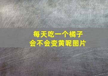 每天吃一个橘子会不会变黄呢图片