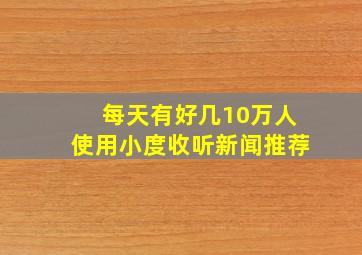 每天有好几10万人使用小度收听新闻推荐