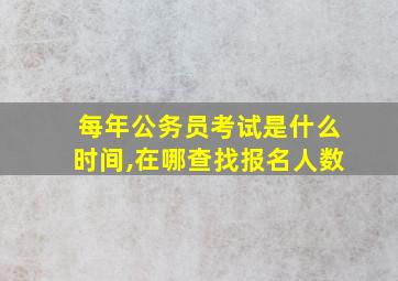 每年公务员考试是什么时间,在哪查找报名人数