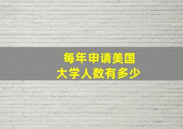 每年申请美国大学人数有多少