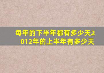 每年的下半年都有多少天2012年的上半年有多少天