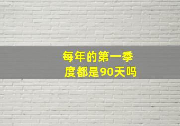 每年的第一季度都是90天吗