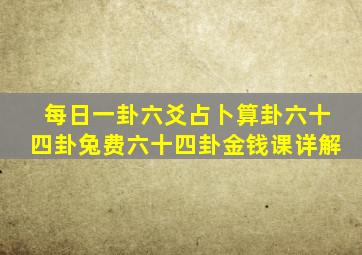 每日一卦六爻占卜算卦六十四卦兔费六十四卦金钱课详解