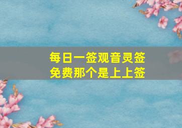 每日一签观音灵签免费那个是上上签