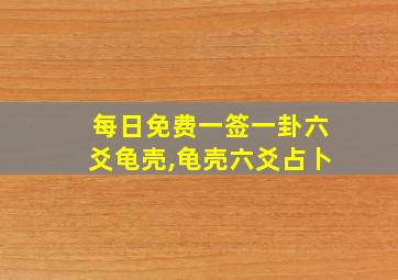 每日免费一签一卦六爻龟壳,龟壳六爻占卜