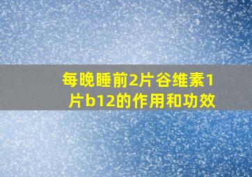 每晚睡前2片谷维素1片b12的作用和功效