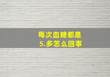 每次血糖都是5.多怎么回事