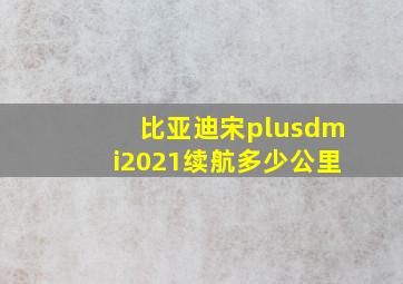 比亚迪宋plusdmi2021续航多少公里