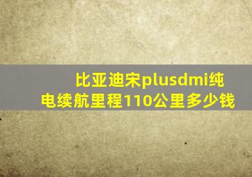 比亚迪宋plusdmi纯电续航里程110公里多少钱