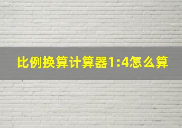 比例换算计算器1:4怎么算