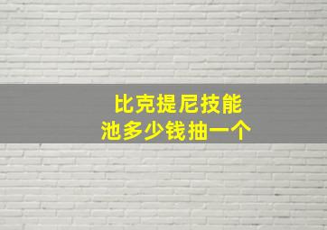 比克提尼技能池多少钱抽一个