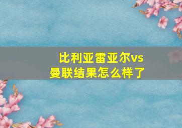 比利亚雷亚尔vs曼联结果怎么样了