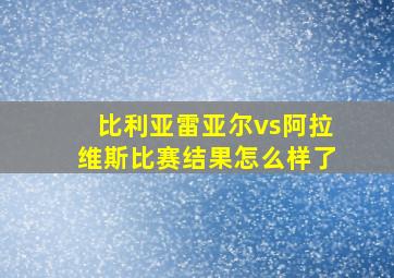 比利亚雷亚尔vs阿拉维斯比赛结果怎么样了