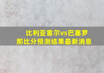 比利亚雷尔vs巴塞罗那比分预测结果最新消息