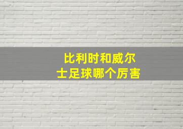 比利时和威尔士足球哪个厉害