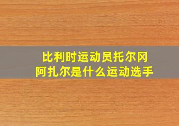 比利时运动员托尔冈阿扎尔是什么运动选手