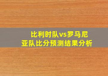 比利时队vs罗马尼亚队比分预测结果分析