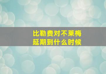 比勒费对不莱梅延期到什么时候