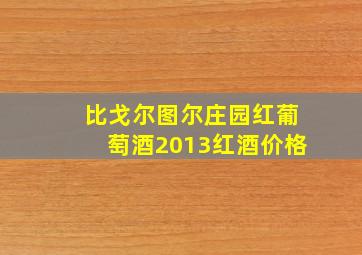 比戈尔图尔庄园红葡萄酒2013红酒价格