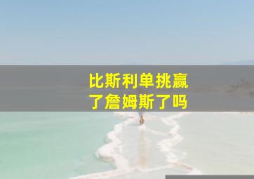 比斯利单挑赢了詹姆斯了吗