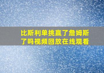 比斯利单挑赢了詹姆斯了吗视频回放在线观看