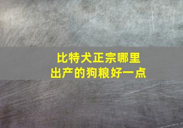 比特犬正宗哪里出产的狗粮好一点