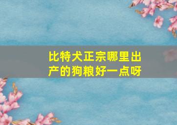 比特犬正宗哪里出产的狗粮好一点呀