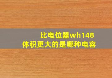 比电位器wh148体积更大的是哪种电容