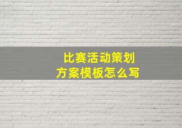 比赛活动策划方案模板怎么写