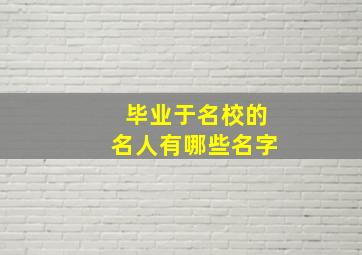 毕业于名校的名人有哪些名字