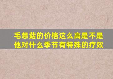 毛慈菇的价格这么高是不是他对什么季节有特殊的疗效