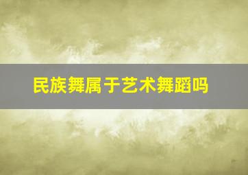 民族舞属于艺术舞蹈吗