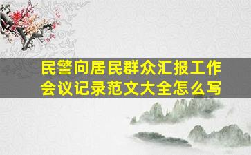 民警向居民群众汇报工作会议记录范文大全怎么写