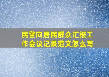 民警向居民群众汇报工作会议记录范文怎么写