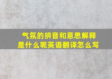 气氛的拼音和意思解释是什么呢英语翻译怎么写