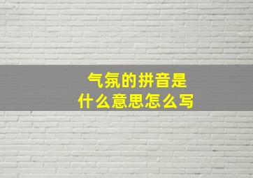 气氛的拼音是什么意思怎么写