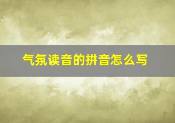 气氛读音的拼音怎么写