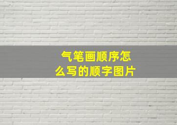 气笔画顺序怎么写的顺字图片