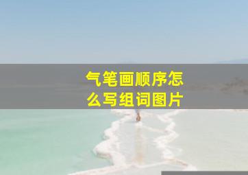 气笔画顺序怎么写组词图片