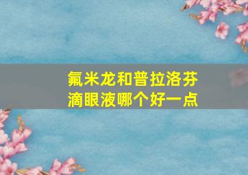 氟米龙和普拉洛芬滴眼液哪个好一点