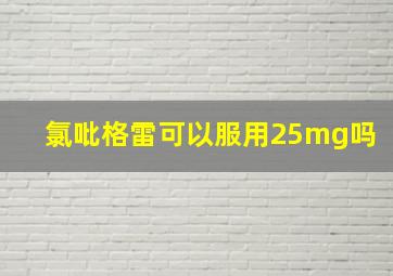 氯吡格雷可以服用25mg吗