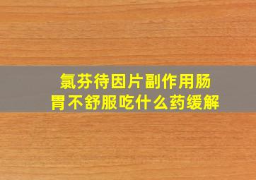 氯芬待因片副作用肠胃不舒服吃什么药缓解