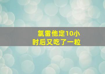 氯雷他定10小时后又吃了一粒